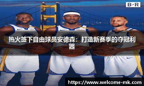 热火签下自由球员安德森：打造新赛季的夺冠利器