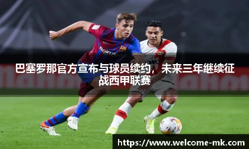巴塞罗那官方宣布与球员续约，未来三年继续征战西甲联赛