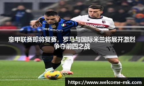 意甲联赛即将复赛，罗马与国际米兰将展开激烈争夺前四之战