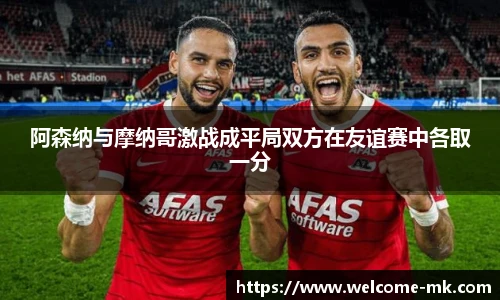 阿森纳与摩纳哥激战成平局双方在友谊赛中各取一分