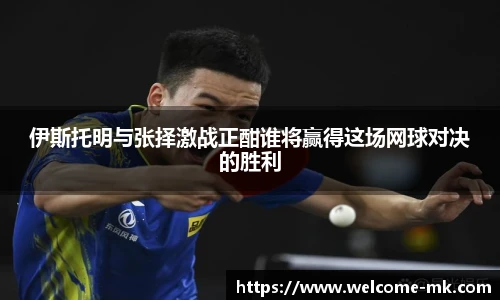 伊斯托明与张择激战正酣谁将赢得这场网球对决的胜利