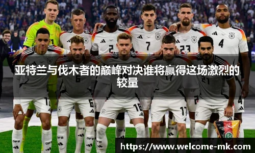 亚特兰与伐木者的巅峰对决谁将赢得这场激烈的较量