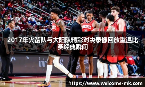 2017年火箭队与太阳队精彩对决录像回放重温比赛经典瞬间
