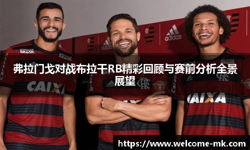 弗拉门戈对战布拉干RB精彩回顾与赛前分析全景展望