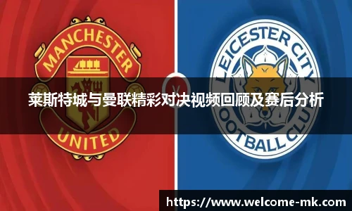 莱斯特城与曼联精彩对决视频回顾及赛后分析
