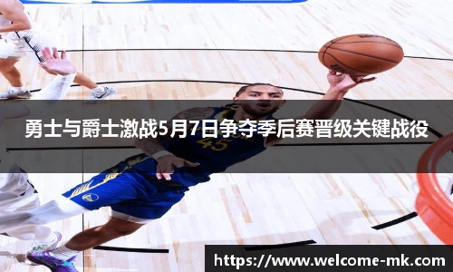 勇士与爵士激战5月7日争夺季后赛晋级关键战役