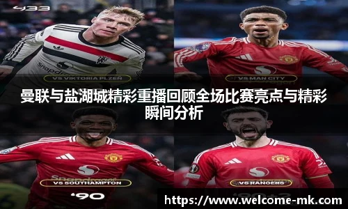 曼联与盐湖城精彩重播回顾全场比赛亮点与精彩瞬间分析