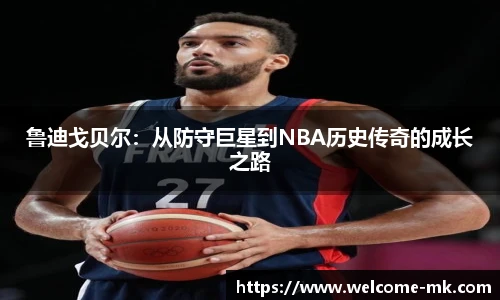 鲁迪戈贝尔：从防守巨星到NBA历史传奇的成长之路
