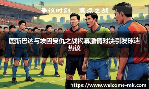 鹿斯巴达与埃因复仇之战揭幕激情对决引发球迷热议