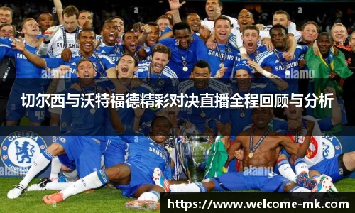 切尔西与沃特福德精彩对决直播全程回顾与分析