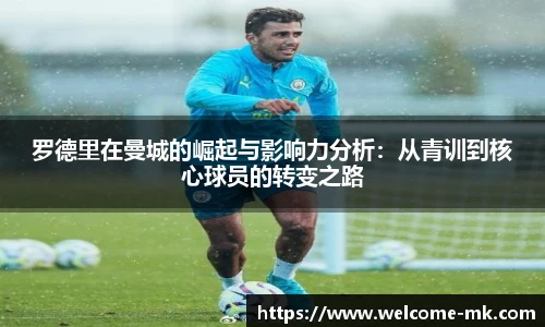 罗德里在曼城的崛起与影响力分析：从青训到核心球员的转变之路