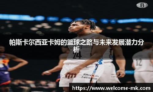 帕斯卡尔西亚卡姆的篮球之路与未来发展潜力分析