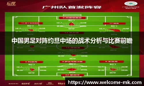 中国男足对阵约旦中场的战术分析与比赛前瞻